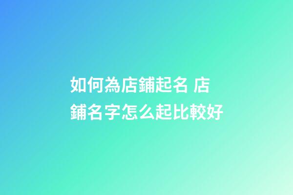 如何為店鋪起名 店鋪名字怎么起比較好-第1張-店鋪起名-玄機派